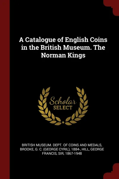 Обложка книги A Catalogue of English Coins in the British Museum. The Norman Kings, G C. 1884- Brooke, George Francis Hill