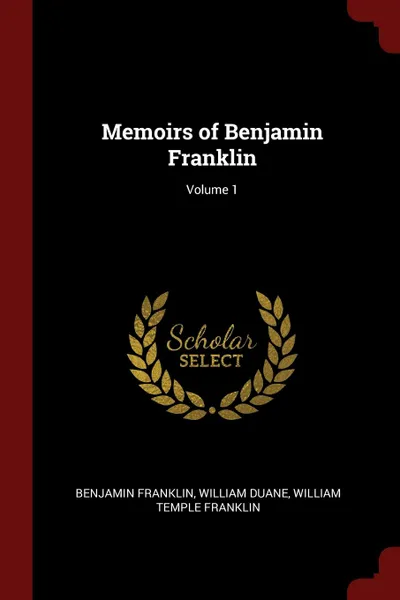 Обложка книги Memoirs of Benjamin Franklin; Volume 1, Benjamin Franklin, William Duane, William Temple Franklin