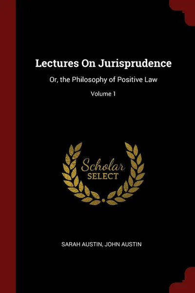 Обложка книги Lectures On Jurisprudence. Or, the Philosophy of Positive Law; Volume 1, Sarah Austin, John Austin