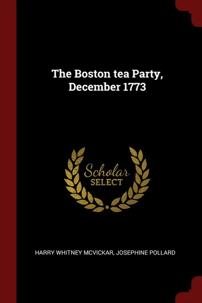 Обложка книги The Boston tea Party, December 1773, Harry Whitney McVickar, Josephine Pollard