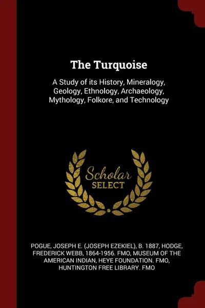 Обложка книги The Turquoise. A Study of its History, Mineralogy, Geology, Ethnology, Archaeology, Mythology, Folkore, and Technology, Joseph E. b. 1887 Pogue, Frederick Webb Hodge