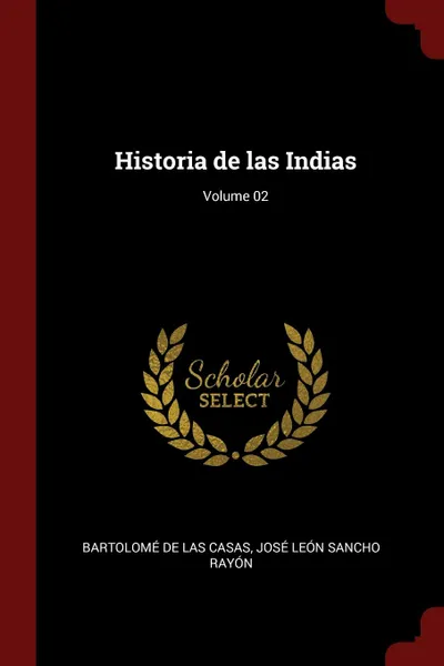 Обложка книги Historia de las Indias; Volume 02, Bartolomé de las Casas, José León Sancho Rayón