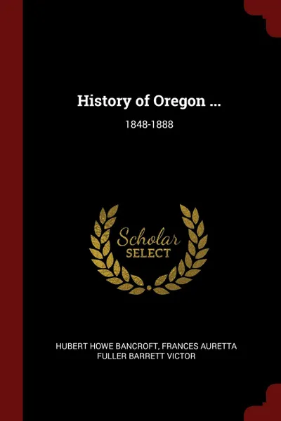 Обложка книги History of Oregon ... 1848-1888, Hubert Howe Bancroft, Frances Auretta Fuller Barrett Victor