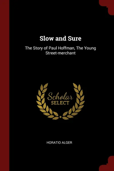 Обложка книги Slow and Sure. The Story of Paul Hoffman, The Young Street-merchant, Horatio Alger