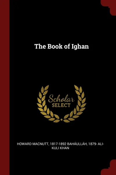 Обложка книги The Book of Ighan, Howard MacNutt, 1817-1892 Baháulláh, 1879- Ali-Kuli Khan