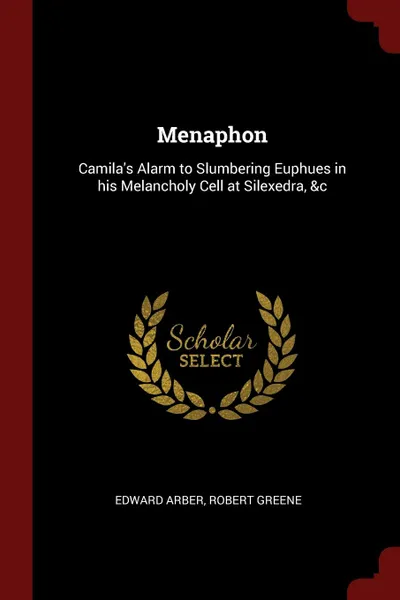 Обложка книги Menaphon. Camila.s Alarm to Slumbering Euphues in his Melancholy Cell at Silexedra, .c, Edward Arber, Robert Greene