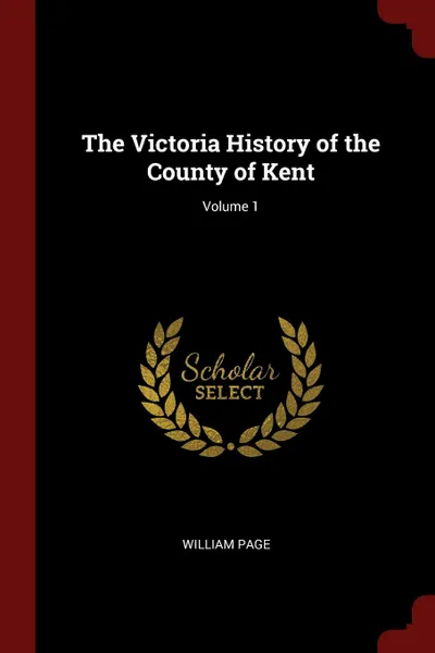 Обложка книги The Victoria History of the County of Kent; Volume 1, William Page