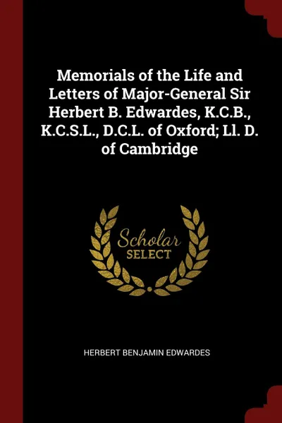 Обложка книги Memorials of the Life and Letters of Major-General Sir Herbert B. Edwardes, K.C.B., K.C.S.L., D.C.L. of Oxford; Ll. D. of Cambridge, Herbert Benjamin Edwardes