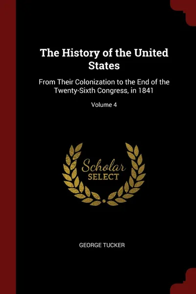 Обложка книги The History of the United States. From Their Colonization to the End of the Twenty-Sixth Congress, in 1841; Volume 4, George Tucker