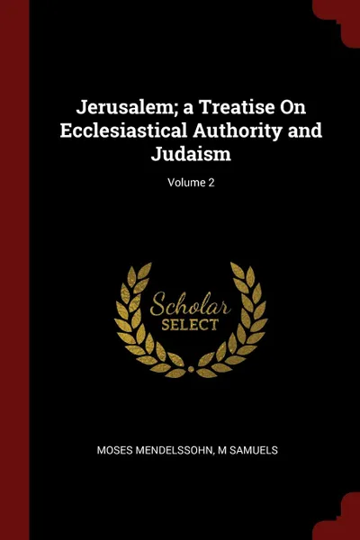 Обложка книги Jerusalem; a Treatise On Ecclesiastical Authority and Judaism; Volume 2, Moses Mendelssohn, M Samuels