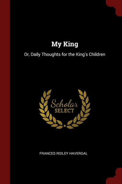 Обложка книги My King. Or, Daily Thoughts for the King.s Children, Frances Ridley Havergal