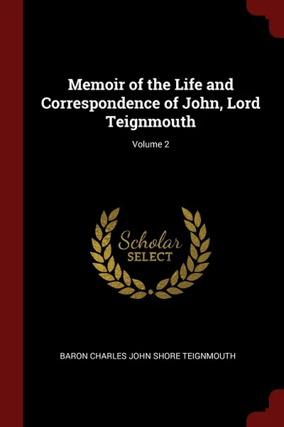 Обложка книги Memoir of the Life and Correspondence of John, Lord Teignmouth; Volume 2, Baron Charles John Shore Teignmouth