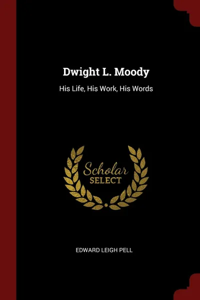 Обложка книги Dwight L. Moody. His Life, His Work, His Words, Edward Leigh Pell