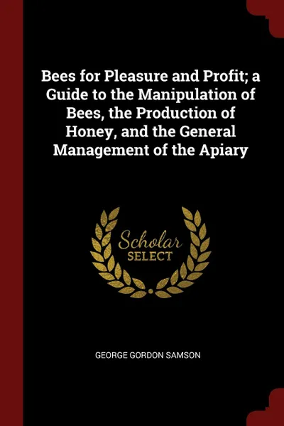 Обложка книги Bees for Pleasure and Profit; a Guide to the Manipulation of Bees, the Production of Honey, and the General Management of the Apiary, George Gordon Samson