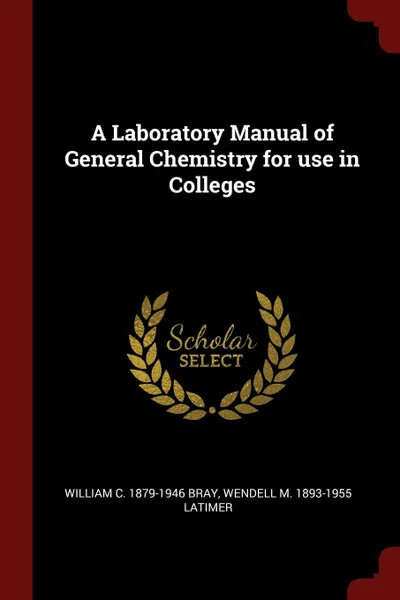 Обложка книги A Laboratory Manual of General Chemistry for use in Colleges, William C. 1879-1946 Bray, Wendell M. 1893-1955 Latimer