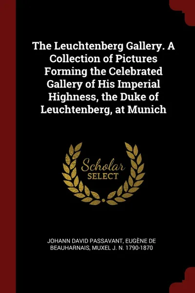 Обложка книги The Leuchtenberg Gallery. A Collection of Pictures Forming the Celebrated Gallery of His Imperial Highness, the Duke of Leuchtenberg, at Munich, Johann David Passavant, Eugène de Beauharnais, Muxel J. N. 1790-1870