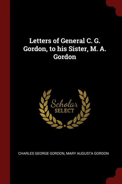 Обложка книги Letters of General C. G. Gordon, to his Sister, M. A. Gordon, Charles George Gordon, Mary Augusta Gordon