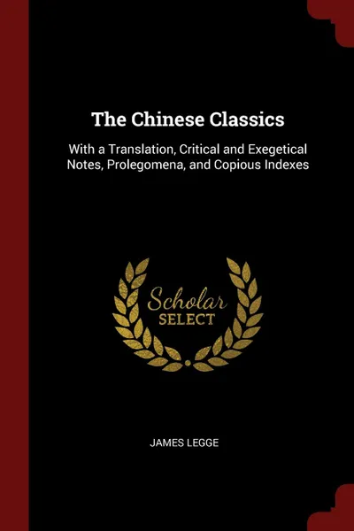 Обложка книги The Chinese Classics. With a Translation, Critical and Exegetical Notes, Prolegomena, and Copious Indexes, James Legge