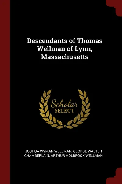 Обложка книги Descendants of Thomas Wellman of Lynn, Massachusetts, Joshua Wyman Wellman, George Walter Chamberlain, Arthur Holbrook Wellman