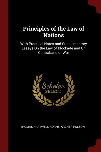 Обложка книги Principles of the Law of Nations. With Practical Notes and Supplementary Essays On the Law of Blockade and On Contraband of War, Thomas Hartwell Horne, Archer Polson