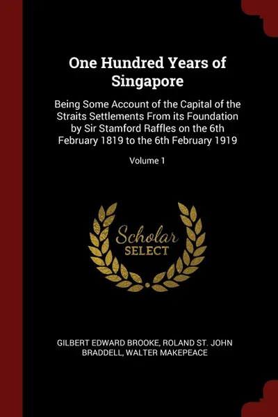 Обложка книги One Hundred Years of Singapore. Being Some Account of the Capital of the Straits Settlements From its Foundation by Sir Stamford Raffles on the 6th February 1819 to the 6th February 1919; Volume 1, Gilbert Edward Brooke, Roland St. John Braddell, Walter Makepeace