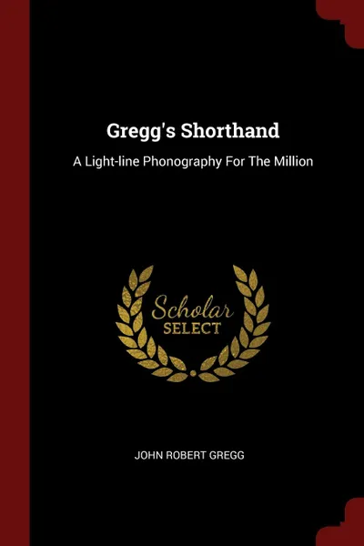 Обложка книги Gregg.s Shorthand. A Light-line Phonography For The Million, John Robert Gregg