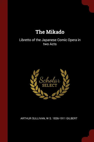 Обложка книги The Mikado. Libretto of the Japanese Comic Opera in two Acts, Arthur Sullivan, W S. 1836-1911 Gilbert