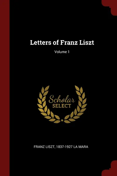 Обложка книги Letters of Franz Liszt; Volume 1, Franz Liszt, 1837-1927 La Mara