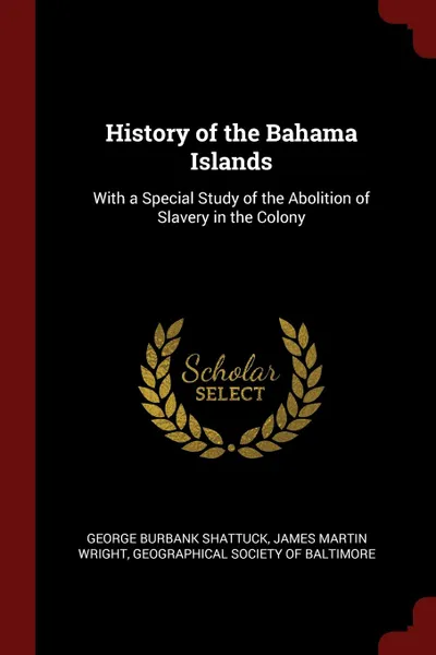 Обложка книги History of the Bahama Islands. With a Special Study of the Abolition of Slavery in the Colony, George Burbank Shattuck, James Martin Wright