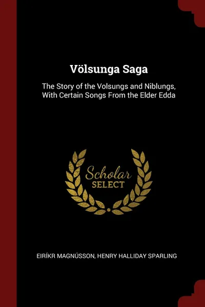 Обложка книги Volsunga Saga. The Story of the Volsungs and Niblungs, With Certain Songs From the Elder Edda, Eiríkr Magnússon, Henry Halliday Sparling