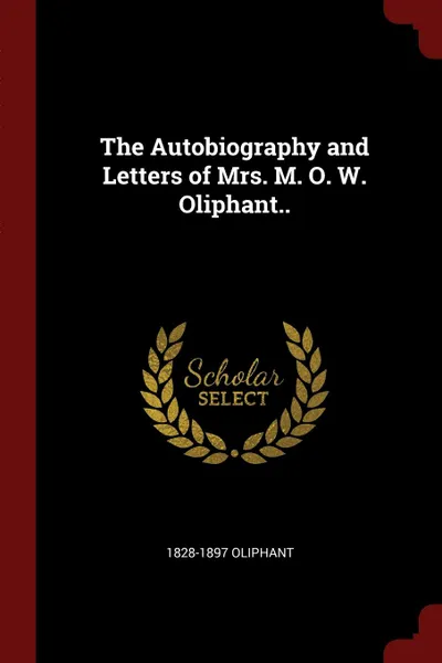 Обложка книги The Autobiography and Letters of Mrs. M. O. W. Oliphant.., 1828-1897 Oliphant