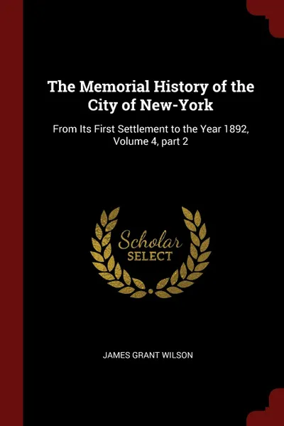 Обложка книги The Memorial History of the City of New-York. From Its First Settlement to the Year 1892, Volume 4,.part 2, James Grant Wilson