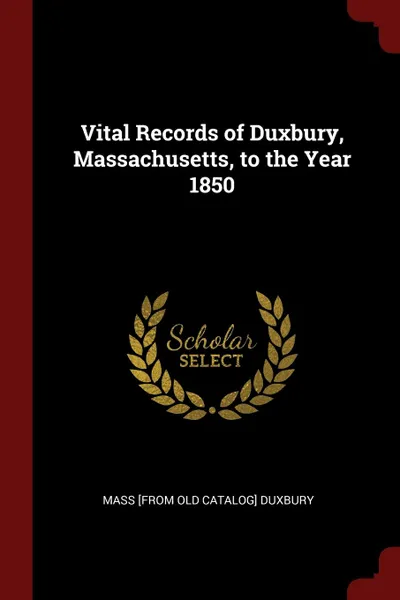 Обложка книги Vital Records of Duxbury, Massachusetts, to the Year 1850, Mass [from old catalog] Duxbury