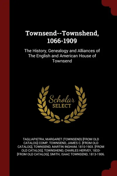 Обложка книги Townsend--Townshend, 1066-1909. The History, Genealogy and Alliances of The English and American House of Townsend, Margaret [from old catalog Tagliapietra, James C. [from old catalog] Townsend