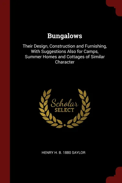 Обложка книги Bungalows. Their Design, Construction and Furnishing, With Suggestions Also for Camps, Summer Homes and Cottages of Similar Character, Henry H. b. 1880 Saylor