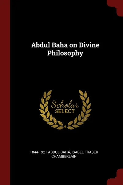 Обложка книги Abdul Baha on Divine Philosophy, 1844-1921 Abdul-Bahá, Isabel Fraser Chamberlain