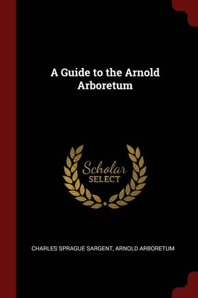 Обложка книги A Guide to the Arnold Arboretum, Charles Sprague Sargent, Arnold Arboretum