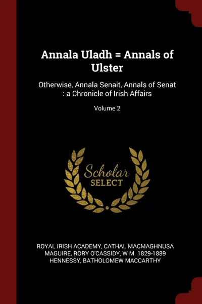 Обложка книги Annala Uladh . Annals of Ulster. Otherwise, Annala Senait, Annals of Senat : a Chronicle of Irish Affairs; Volume 2, Royal Irish Academy, Cathal MacMaghnusa Maguire, Rory O'Cassidy