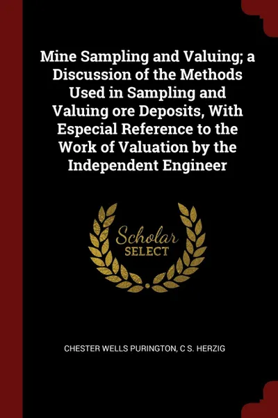 Обложка книги Mine Sampling and Valuing; a Discussion of the Methods Used in Sampling and Valuing ore Deposits, With Especial Reference to the Work of Valuation by the Independent Engineer, Chester Wells Purington, C S. Herzig