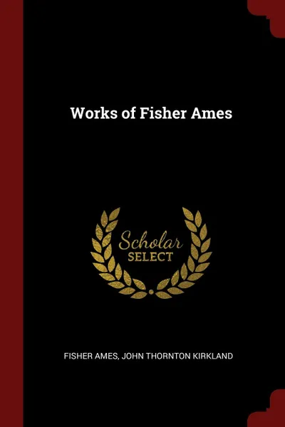 Обложка книги Works of Fisher Ames, Fisher Ames, John Thornton Kirkland