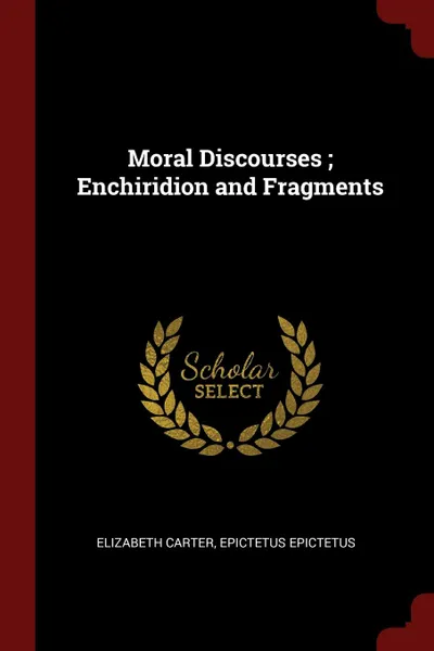 Обложка книги Moral Discourses ; Enchiridion and Fragments, Elizabeth Carter, Epictetus Epictetus