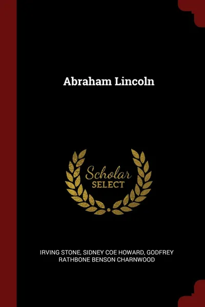 Обложка книги Abraham Lincoln, Irving Stone, Sidney Coe Howard, Godfrey Rathbone Benson Charnwood