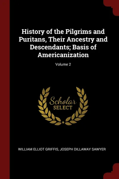 Обложка книги History of the Pilgrims and Puritans, Their Ancestry and Descendants; Basis of Americanization; Volume 2, William Elliot Griffis, Joseph Dillaway Sawyer