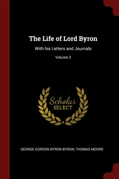 Обложка книги The Life of Lord Byron. With his Letters and Journals; Volume 3, George Gordon Byron Byron, Thomas Moore