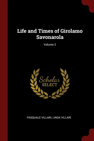 Обложка книги Life and Times of Girolamo Savonarola; Volume 2, Pasquale Villari, Linda Villari