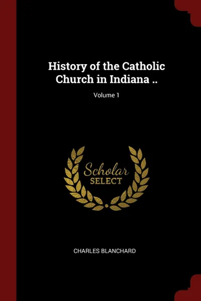 Обложка книги History of the Catholic Church in Indiana ..; Volume 1, Charles Blanchard