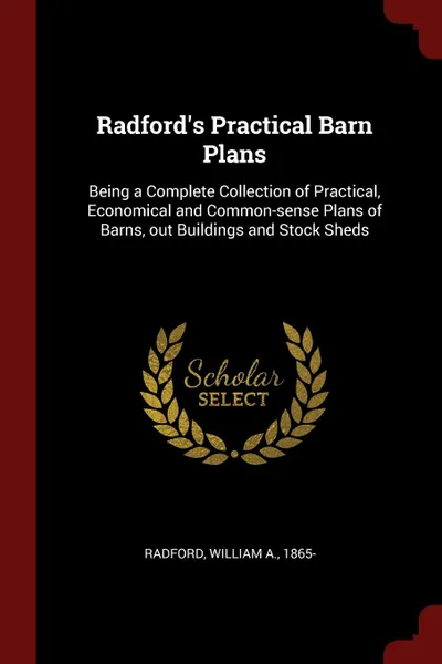 Обложка книги Radford.s Practical Barn Plans. Being a Complete Collection of Practical, Economical and Common-sense Plans of Barns, out Buildings and Stock Sheds, William A. Radford