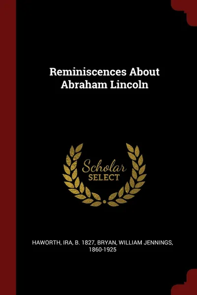 Обложка книги Reminiscences About Abraham Lincoln, Ira Haworth, William Jennings Bryan