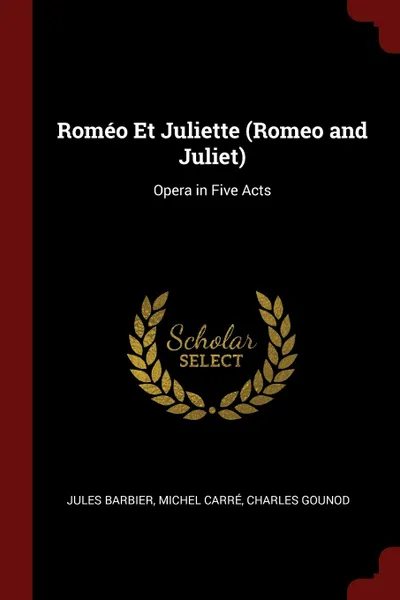 Обложка книги Romeo Et Juliette (Romeo and Juliet). Opera in Five Acts, Jules Barbier, Michel Carré, Charles Gounod