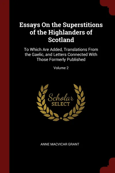 Обложка книги Essays On the Superstitions of the Highlanders of Scotland. To Which Are Added, Translations From the Gaelic, and Letters Connected With Those Formerly Published; Volume 2, Anne MacVicar Grant